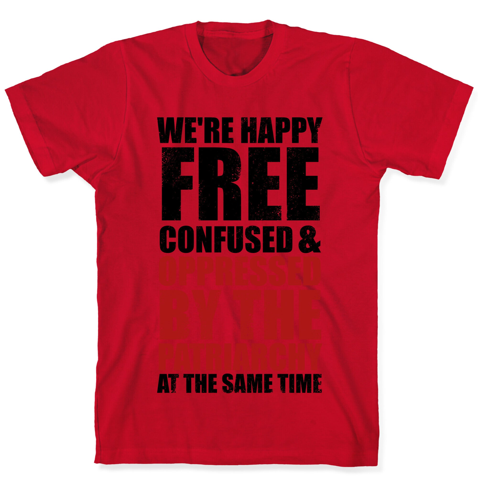 We're Happy Free Confused & Oppressed By The Patriarchy At The Same Time T-Shirt